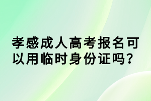 孝感成人高考報(bào)名可以用臨時(shí)身份證嗎？