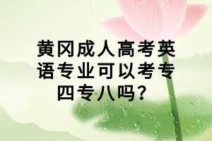 黃岡成人高考英語專業(yè)可以考專四專八嗎？