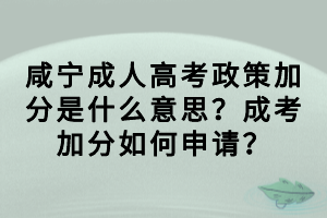 咸寧成人高考政策加分是什么意思？成考加分如何申請(qǐng)？
