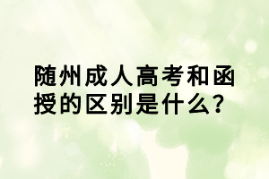 隨州成人高考和函授的區(qū)別是什么？