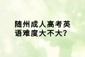 隨州成人高考英語難度大不大？
