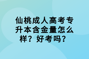 仙桃成人高考專升本含金量怎么樣？好考嗎？