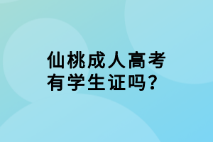 仙桃成人高考有學(xué)生證嗎？