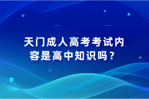 天門成人高考考試內(nèi)容是高中知識嗎？