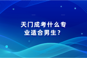 天門成考什么專業(yè)適合男生？