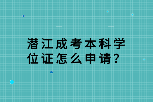 潛江成考本科學(xué)位證怎么申請(qǐng)？