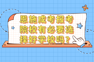恩施成考報(bào)考院校有必要選擇好學(xué)校嗎？