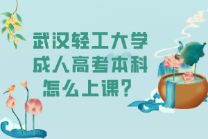 武漢輕工大學(xué)成人高考本科怎么上課？