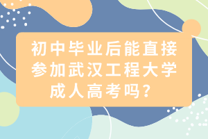 初中畢業(yè)后能直接參加武漢工程大學(xué)成人高考嗎？
