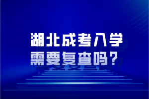 湖北成考入學(xué)需要復(fù)查嗎？