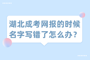 湖北成考網(wǎng)報的時候名字寫錯了怎么辦？