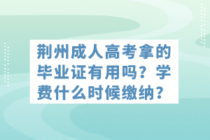 荊州成人高考拿的畢業(yè)證有用嗎？學(xué)費什么時候繳納？