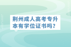 荊州成人高考專升本有學(xué)位證書嗎？