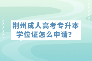 荊州成人高考專升本學位證怎么申請？