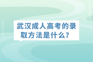 武漢成人高考的錄取方法是什么？
