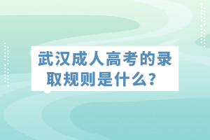 武漢成人高考的錄取規(guī)則是什么？
