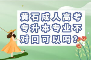 黃石成人高考專升本專業(yè)不對口可以嗎？