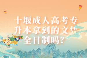 十堰成人高考專升本拿到的文憑全日制嗎？