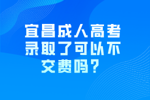 宜昌成人高考錄取了可以不交費嗎？