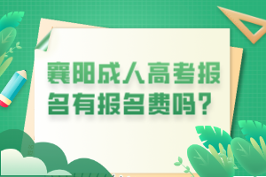 襄陽成人高考報(bào)名有報(bào)名費(fèi)嗎？