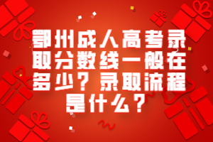 鄂州成人高考錄取分數(shù)線一般在多少？錄取流程是什么？