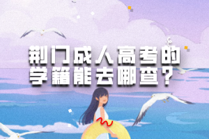 荊門成人高考的學(xué)籍能去哪查？