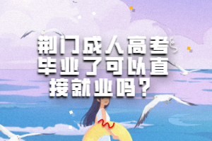 荊門成人高考畢業(yè)了可以直接就業(yè)嗎？