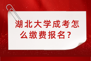 湖北大學(xué)成考怎么繳費報名？
