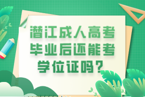 潛江成人高考畢業(yè)后還能考學(xué)位證嗎？
