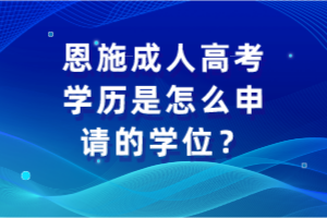 恩施成人高考學歷是怎么申請的學位？