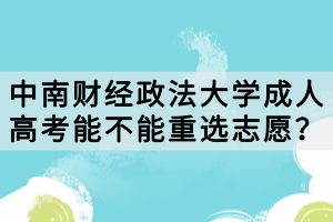 中南財(cái)經(jīng)政法大學(xué)成人高考能不能重選志愿？