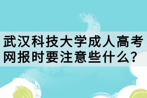 武漢科技大學成人高考網(wǎng)報時要注意些什么？