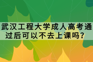 武漢工程大學成人高考通過后可以不去上課嗎？
