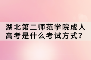 湖北第二師范學(xué)院成人高考是什么考試方式？