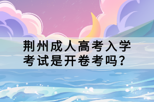 荊州成人高考入學(xué)考試是開卷考嗎？