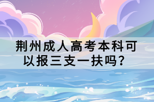 荊州成人高考本科可以報(bào)三支一扶嗎？