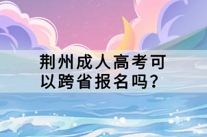 荊州成人高考可以跨省報(bào)名嗎？