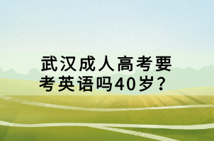武漢成人高考要考英語(yǔ)嗎40歲？