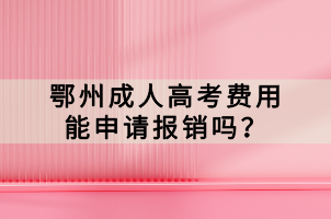 鄂州成人高考費用能申請報銷嗎？