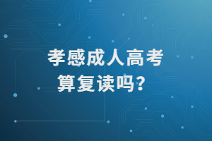 孝感成人高考算復讀嗎？
