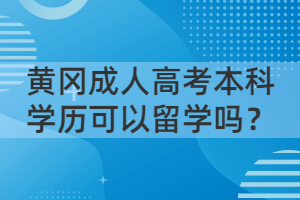 黃岡成人高考本科學(xué)歷可以留學(xué)嗎？