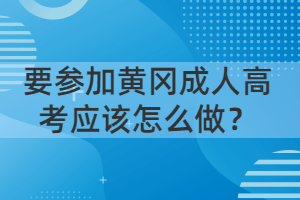 要參加黃岡成人高考應該怎么做？