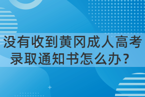 沒有收到黃岡成人高考錄取通知書怎么辦？