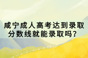咸寧成人高考達到錄取分數(shù)線就能錄取嗎？