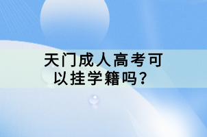 天門成人高考可以掛學(xué)籍嗎？