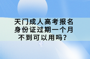 天門成人高考報名身份證過期一個月不到可以用嗎？