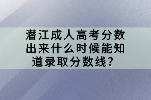 潛江成人高考分數(shù)出來什么時候能知道錄取分數(shù)線？