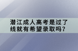 潛江成人高考是過了線就有希望錄取嗎？
