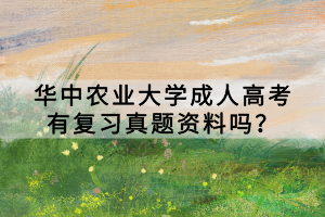 華中農(nóng)業(yè)大學(xué)成人高考有復(fù)習(xí)真題資料嗎？
