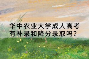 華中農(nóng)業(yè)大學(xué)成人高考有補(bǔ)錄和降分錄取嗎？